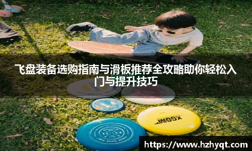飞盘装备选购指南与滑板推荐全攻略助你轻松入门与提升技巧