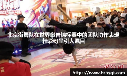 北京街舞队在世界攀岩锦标赛中的团队协作表现精彩纷呈引人瞩目