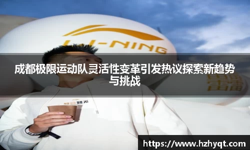 成都极限运动队灵活性变革引发热议探索新趋势与挑战