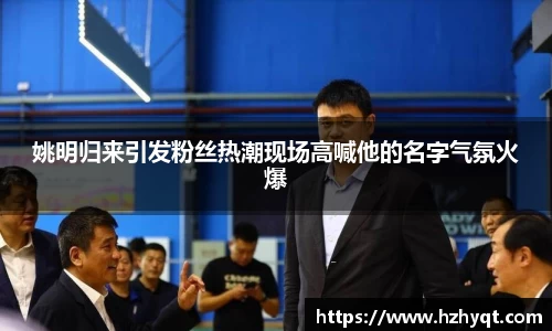 姚明归来引发粉丝热潮现场高喊他的名字气氛火爆