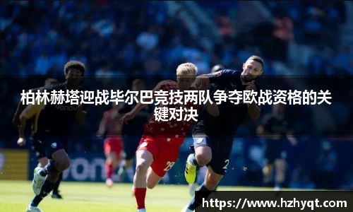 柏林赫塔迎战毕尔巴竞技两队争夺欧战资格的关键对决