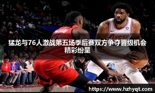 猛龙与76人激战第五场季后赛双方争夺晋级机会精彩纷呈