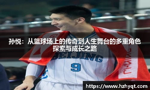 孙悦：从篮球场上的传奇到人生舞台的多重角色探索与成长之路