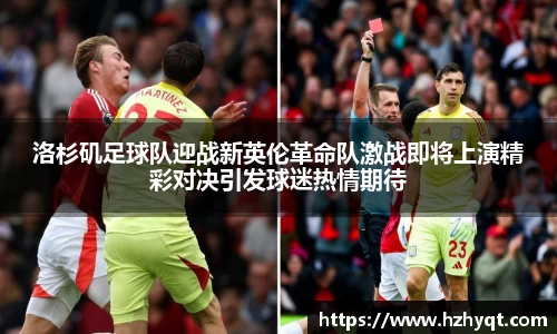 洛杉矶足球队迎战新英伦革命队激战即将上演精彩对决引发球迷热情期待