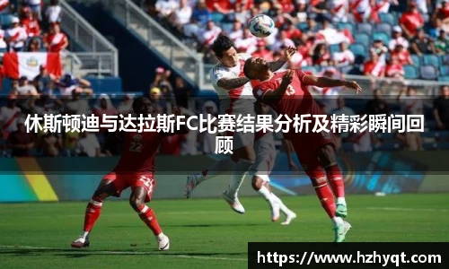 休斯顿迪与达拉斯FC比赛结果分析及精彩瞬间回顾
