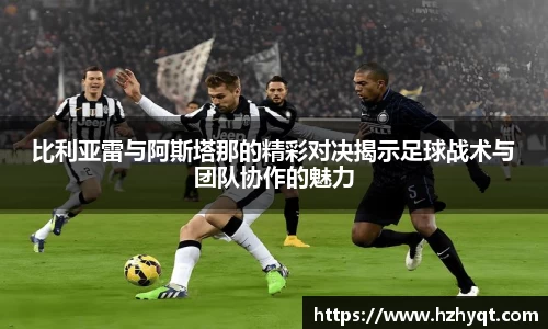 比利亚雷与阿斯塔那的精彩对决揭示足球战术与团队协作的魅力